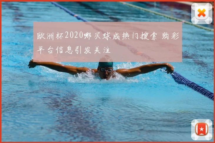 欧洲杯2020哪买球成热门搜索 购彩平台信息引发关注