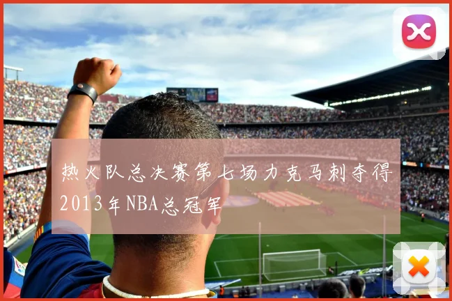 热火队总决赛第七场力克马刺夺得2013年NBA总冠军