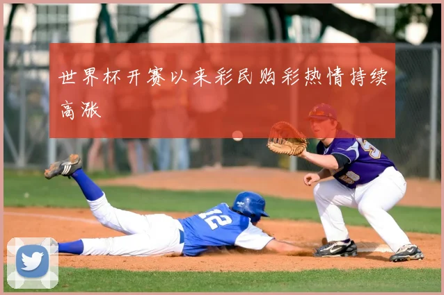 世界杯开赛以来彩民购彩热情持续高涨