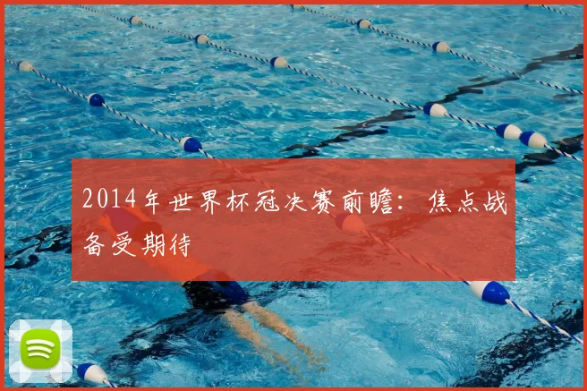 2014年世界杯冠决赛前瞻：焦点战备受期待