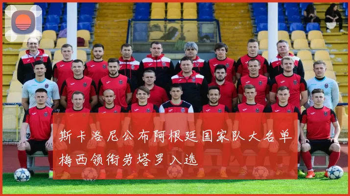 斯卡洛尼公布阿根廷国家队大名单梅西领衔劳塔罗入选