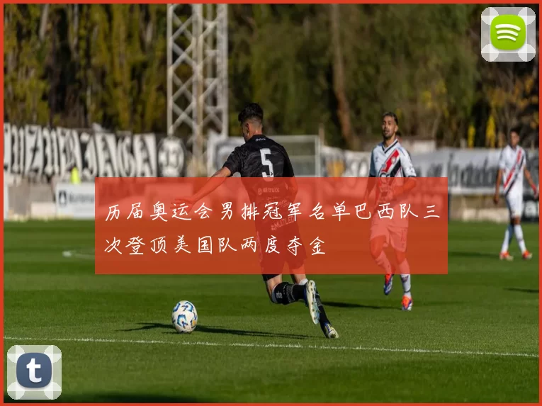 历届奥运会男排冠军名单巴西队三次登顶美国队两度夺金