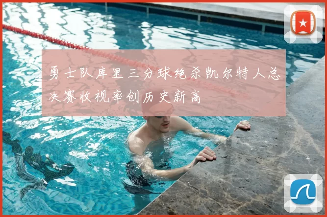 勇士队库里三分球绝杀凯尔特人总决赛收视率创历史新高