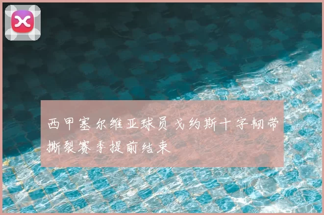 西甲塞尔维亚球员戈约斯十字韧带撕裂赛季提前结束