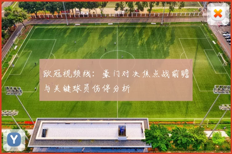 欧冠视频线：豪门对决焦点战前瞻与关键球员伤停分析
