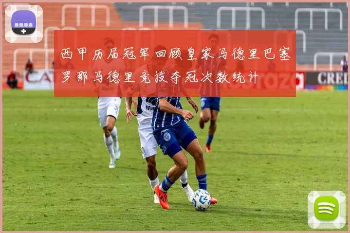 西甲历届冠军回顾皇家马德里巴塞罗那马德里竞技夺冠次数统计