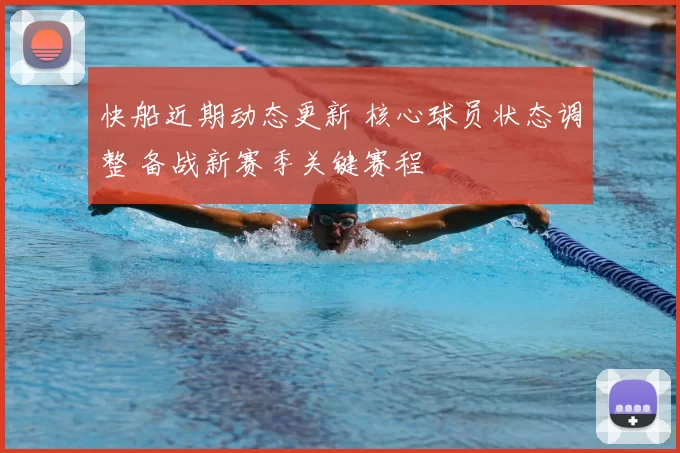 快船近期动态更新 核心球员状态调整 备战新赛季关键赛程