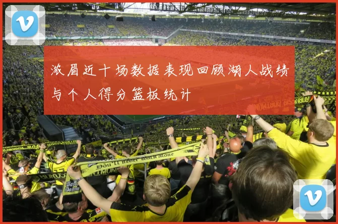 浓眉近十场数据表现回顾湖人战绩与个人得分篮板统计