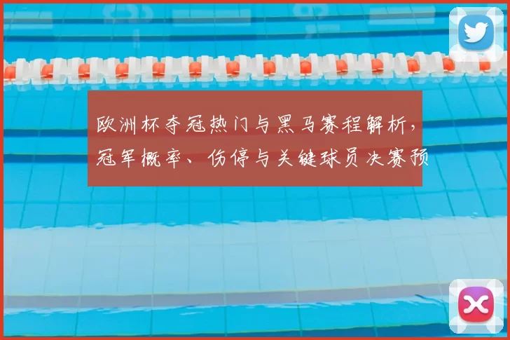 欧洲杯夺冠热门与黑马赛程解析,冠军概率、伤停与关键球员决赛预测