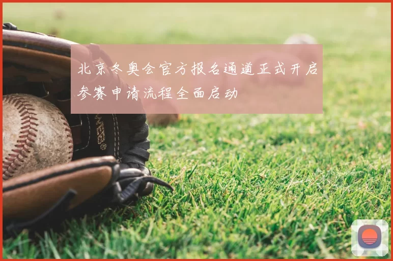 北京冬奥会官方报名通道正式开启参赛申请流程全面启动