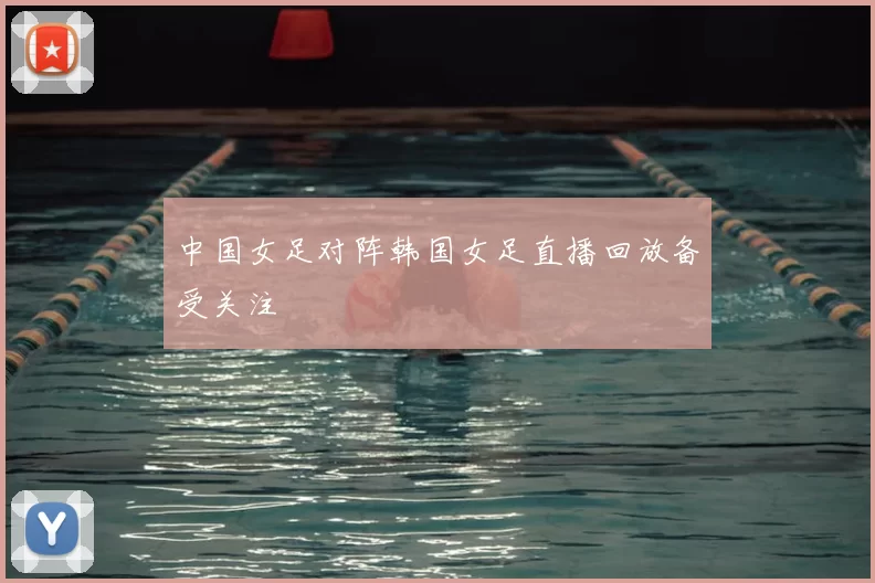 中国女足对阵韩国女足直播回放备受关注