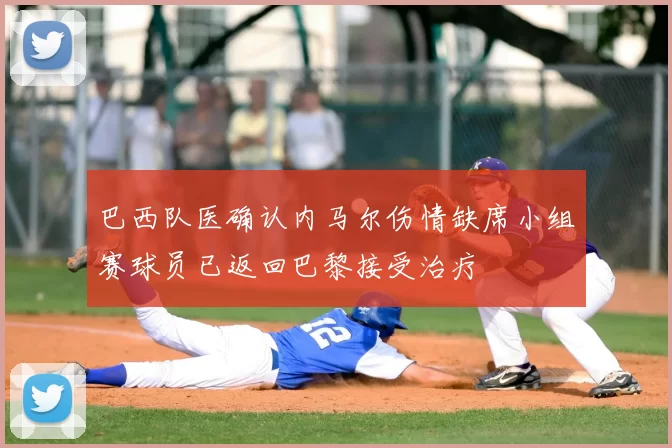 巴西队医确认内马尔伤情缺席小组赛球员已返回巴黎接受治疗