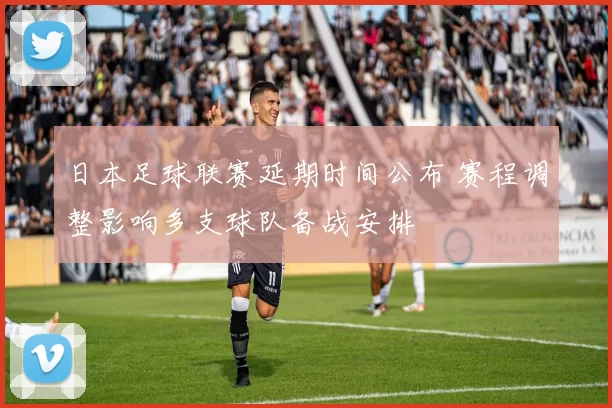 日本足球联赛延期时间公布 赛程调整影响多支球队备战安排