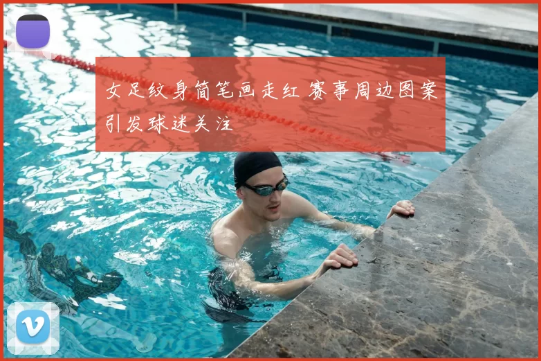 女足纹身简笔画走红 赛事周边图案引发球迷关注