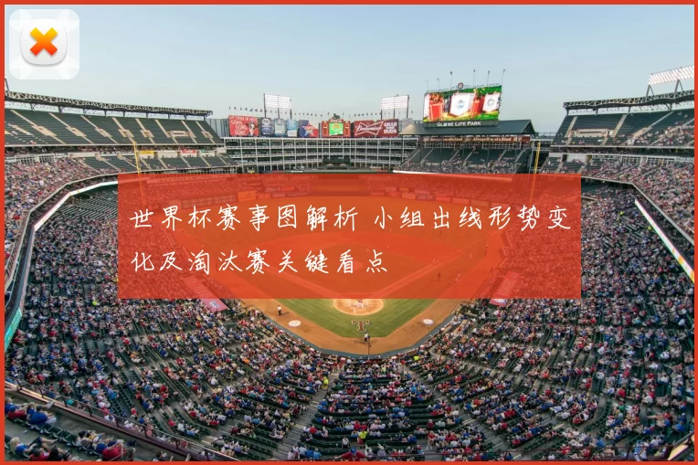 世界杯赛事图解析 小组出线形势变化及淘汰赛关键看点