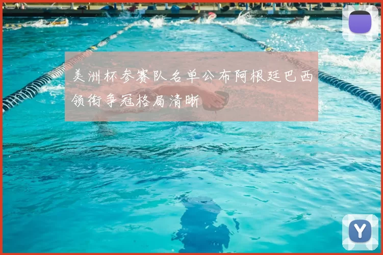 美洲杯参赛队名单公布阿根廷巴西领衔争冠格局清晰