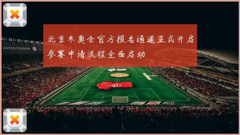 北京冬奥会官方报名通道正式开启参赛申请流程全面启动