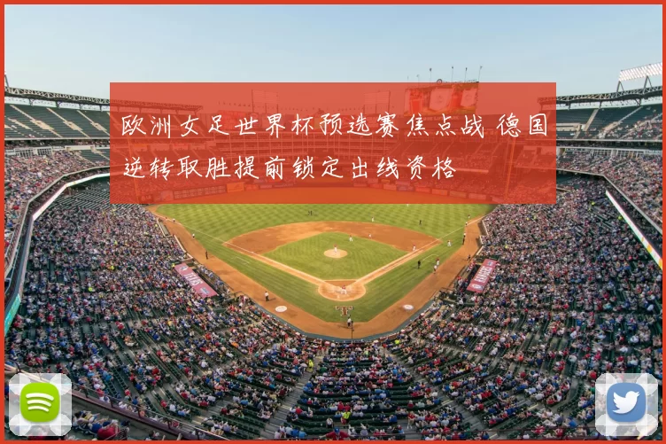 欧洲女足世界杯预选赛焦点战 德国逆转取胜提前锁定出线资格