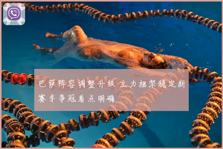 巴萨阵容调整升级 主力框架稳定新赛季争冠看点明确