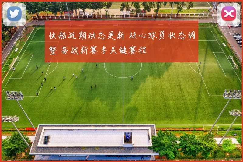 快船近期动态更新 核心球员状态调整 备战新赛季关键赛程