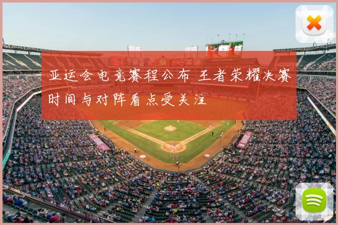 亚运会电竞赛程公布 王者荣耀决赛时间与对阵看点受关注